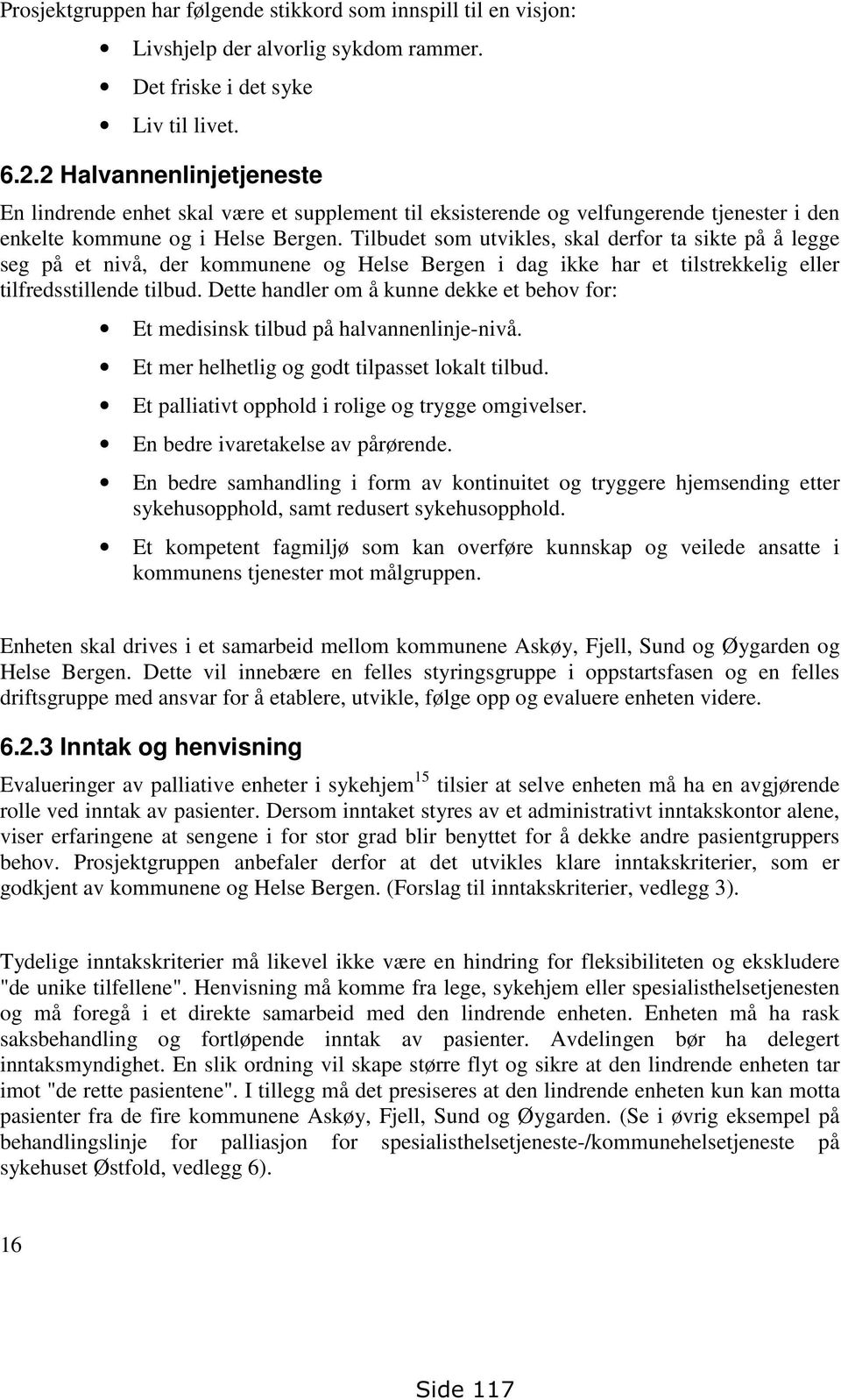 Tilbudet som utvikles, skal derfor ta sikte på å legge seg på et nivå, der kommunene og Helse Bergen i dag ikke har et tilstrekkelig eller tilfredsstillende tilbud.