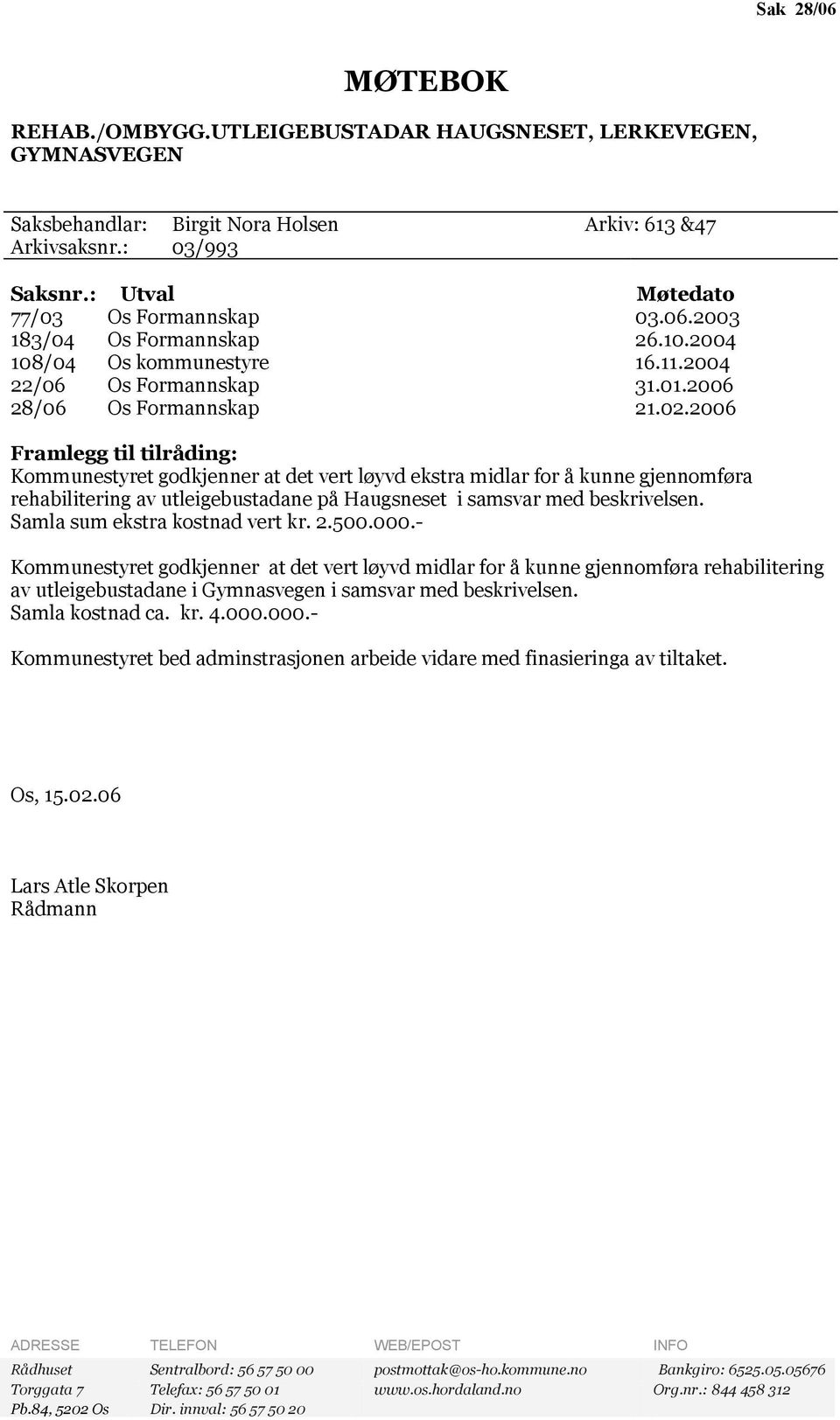 2006 Framlegg til tilråding: Kommunestyret godkjenner at det vert løyvd ekstra midlar for å kunne gjennomføra rehabilitering av utleigebustadane på Haugsneset i samsvar med beskrivelsen.