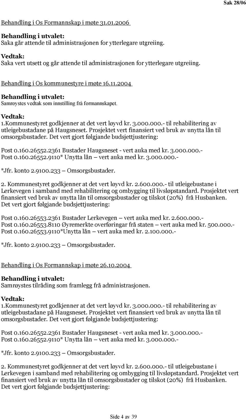 2004 Behandling i utvalet: Samrøystes vedtak som innstilling frå formannskapet. Vedtak: 1.Kommunestyret godkjenner at det vert løyvd kr. 3.000.000.- til rehabilitering av utleigebustadane på Haugsneset.