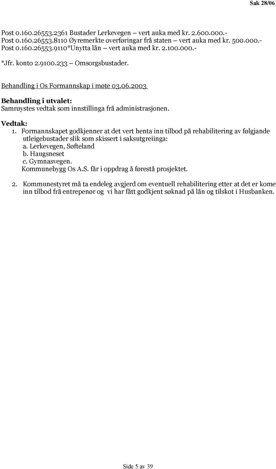 Formannskapet godkjenner at det vert henta inn tilbod på rehabilitering av følgjande utleigebustader slik som skissert i saksutgreiinga: a. Lerkevegen, Søfteland b. Haugsneset c. Gymnasvegen.