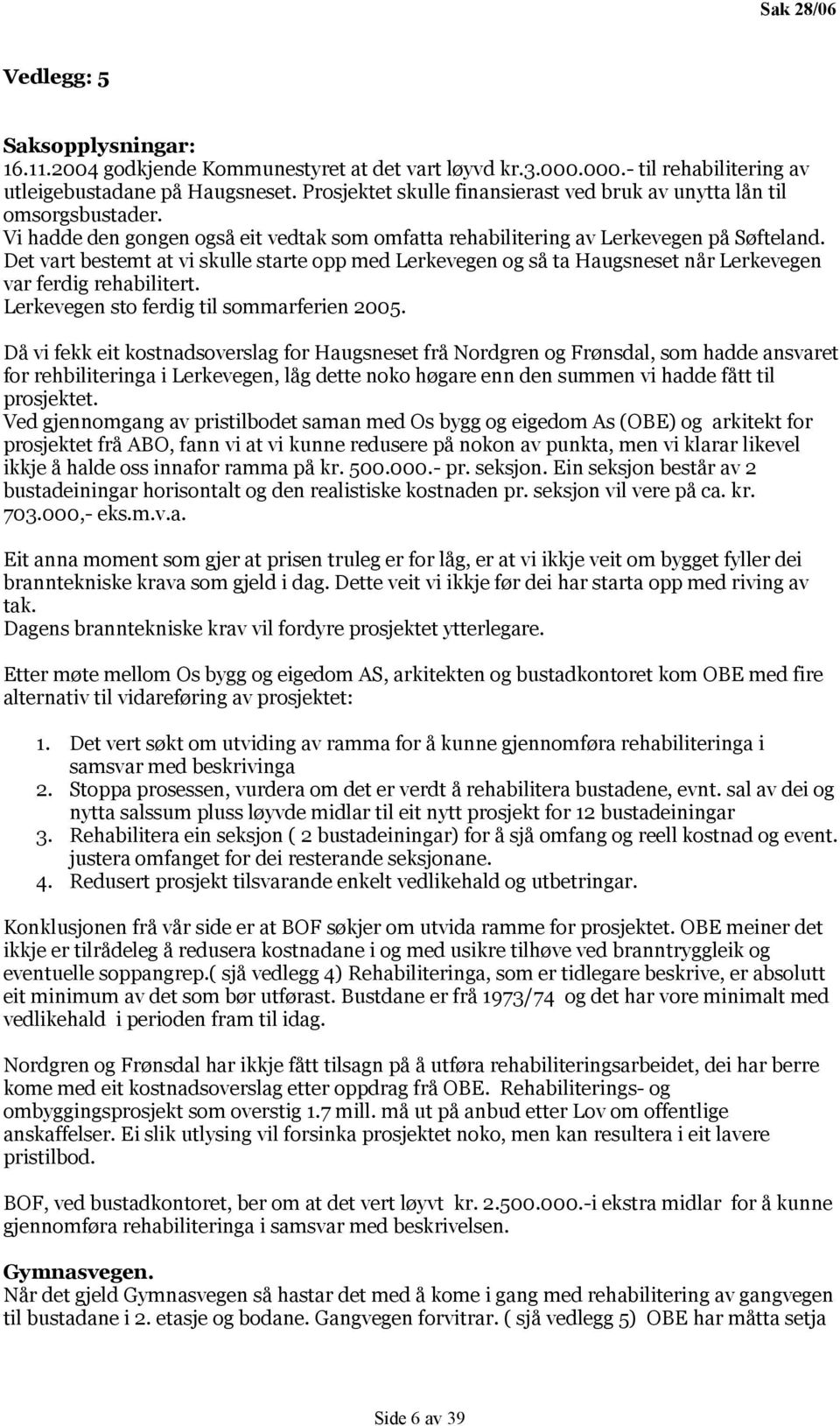 Det vart bestemt at vi skulle starte opp med Lerkevegen og så ta Haugsneset når Lerkevegen var ferdig rehabilitert. Lerkevegen sto ferdig til sommarferien 2005.