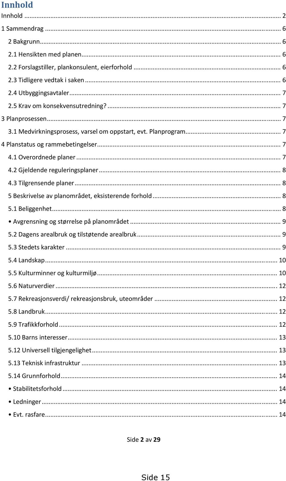 .. 8 4.3 Tilgrensende planer... 8 5 Beskrivelse av planområdet, eksisterende forhold... 8 5.1 Beliggenhet... 8 Avgrensning og størrelse på planområdet... 9 5.