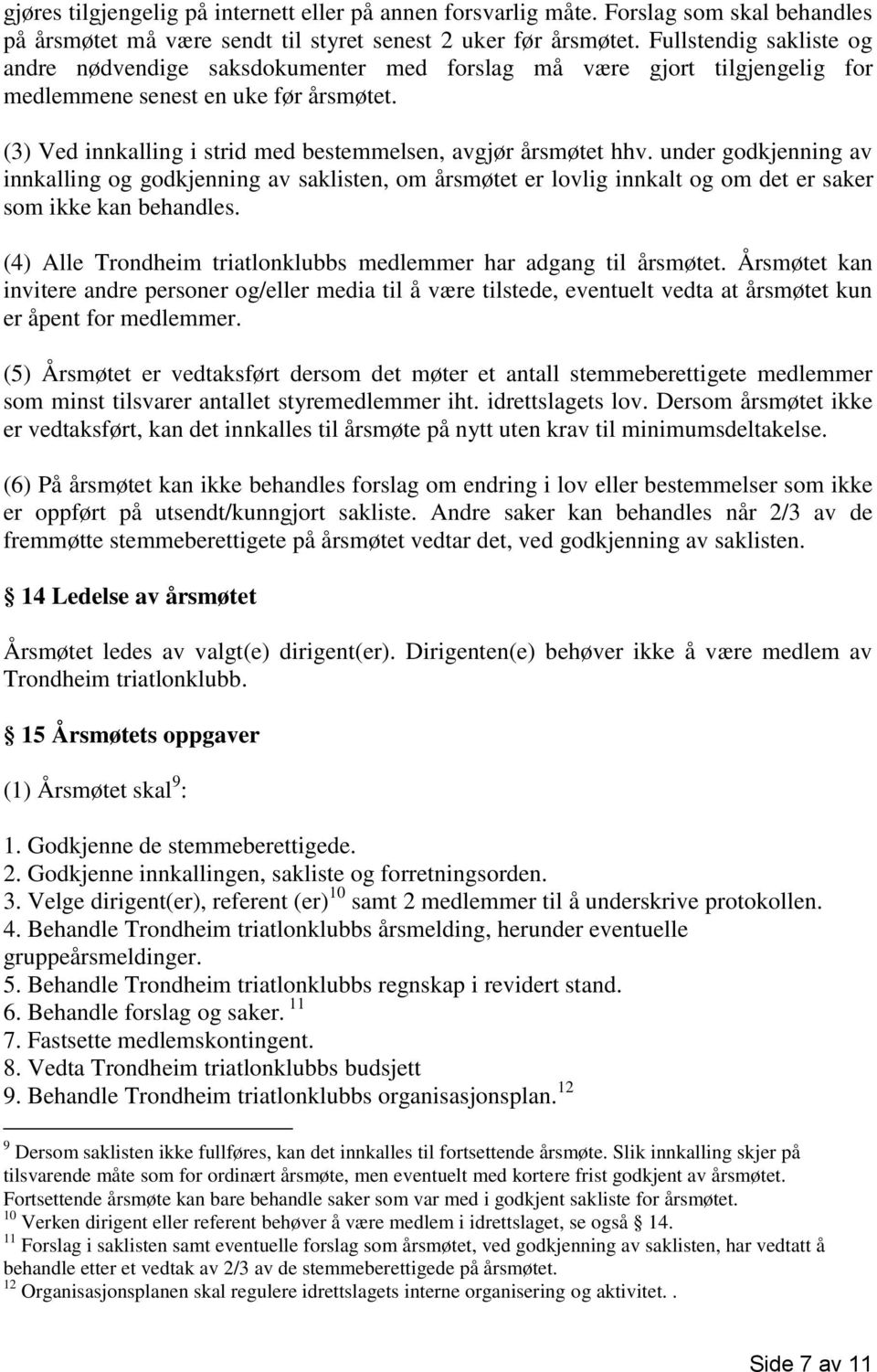 (3) Ved innkalling i strid med bestemmelsen, avgjør årsmøtet hhv. under godkjenning av innkalling og godkjenning av saklisten, om årsmøtet er lovlig innkalt og om det er saker som ikke kan behandles.