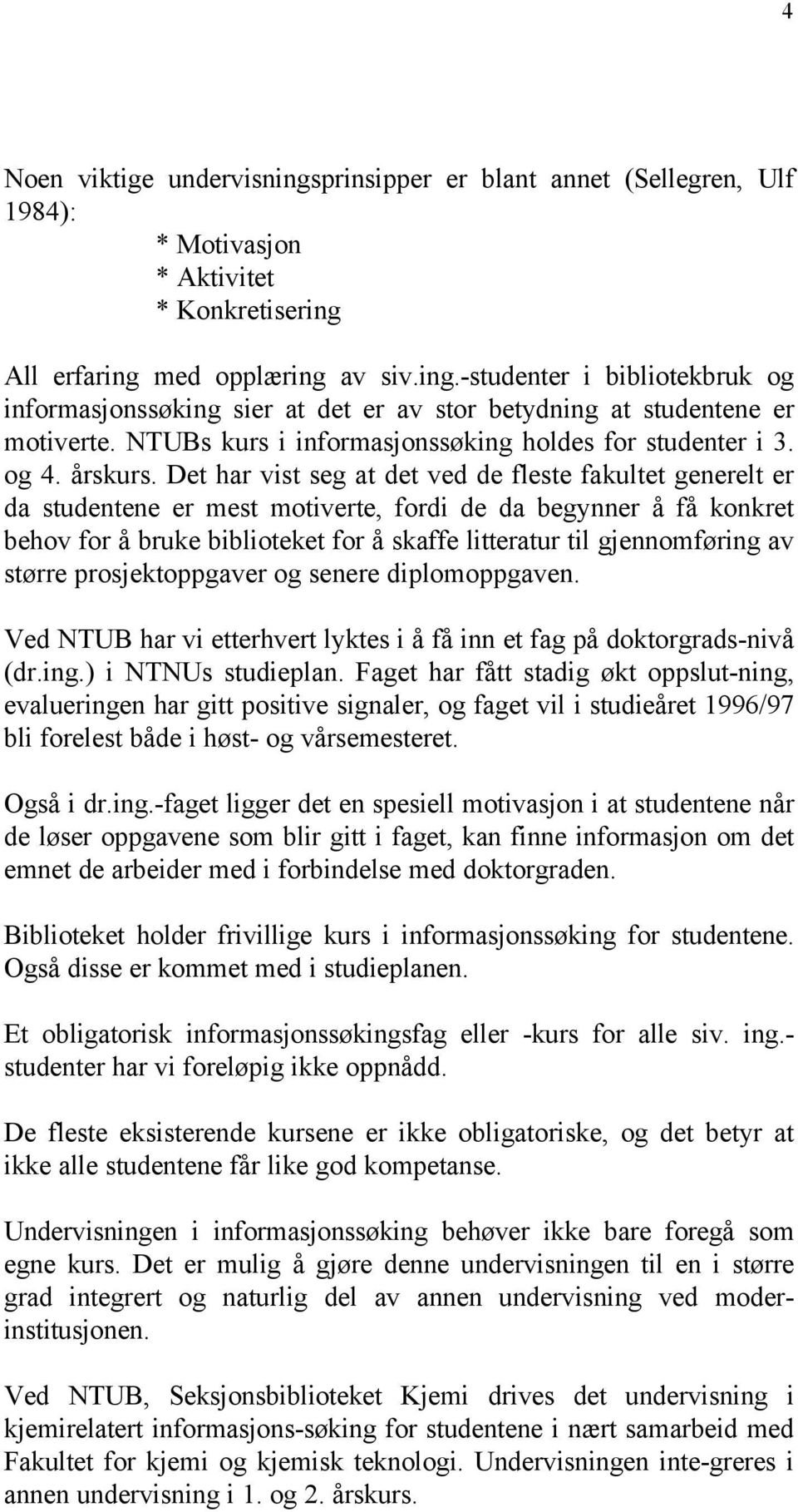 Det har vist seg at det ved de fleste fakultet generelt er da studentene er mest motiverte, fordi de da begynner å få konkret behov for å bruke biblioteket for å skaffe litteratur til gjennomføring