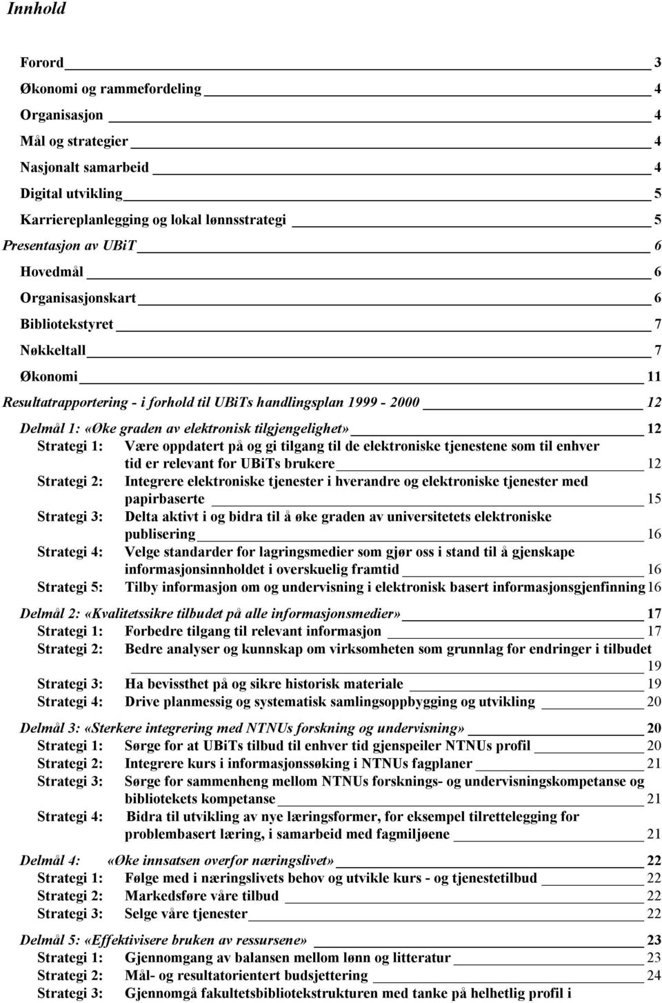 1: Være oppdatert på og gi tilgang til de elektroniske tjenestene som til enhver tid er relevant for UBiTs brukere 12 Strategi 2: Integrere elektroniske tjenester i hverandre og elektroniske