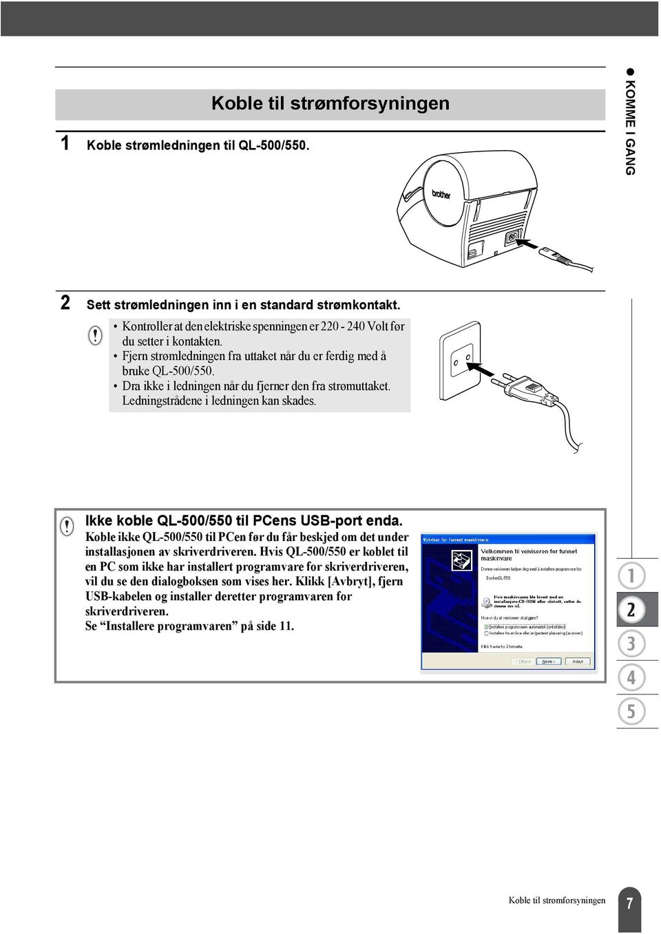 Dra ikke i ledningen når du fjerner den fra strømuttaket. Ledningstrådene i ledningen kan skades. Ikke koble QL-500/550 til PCens USB-port enda.