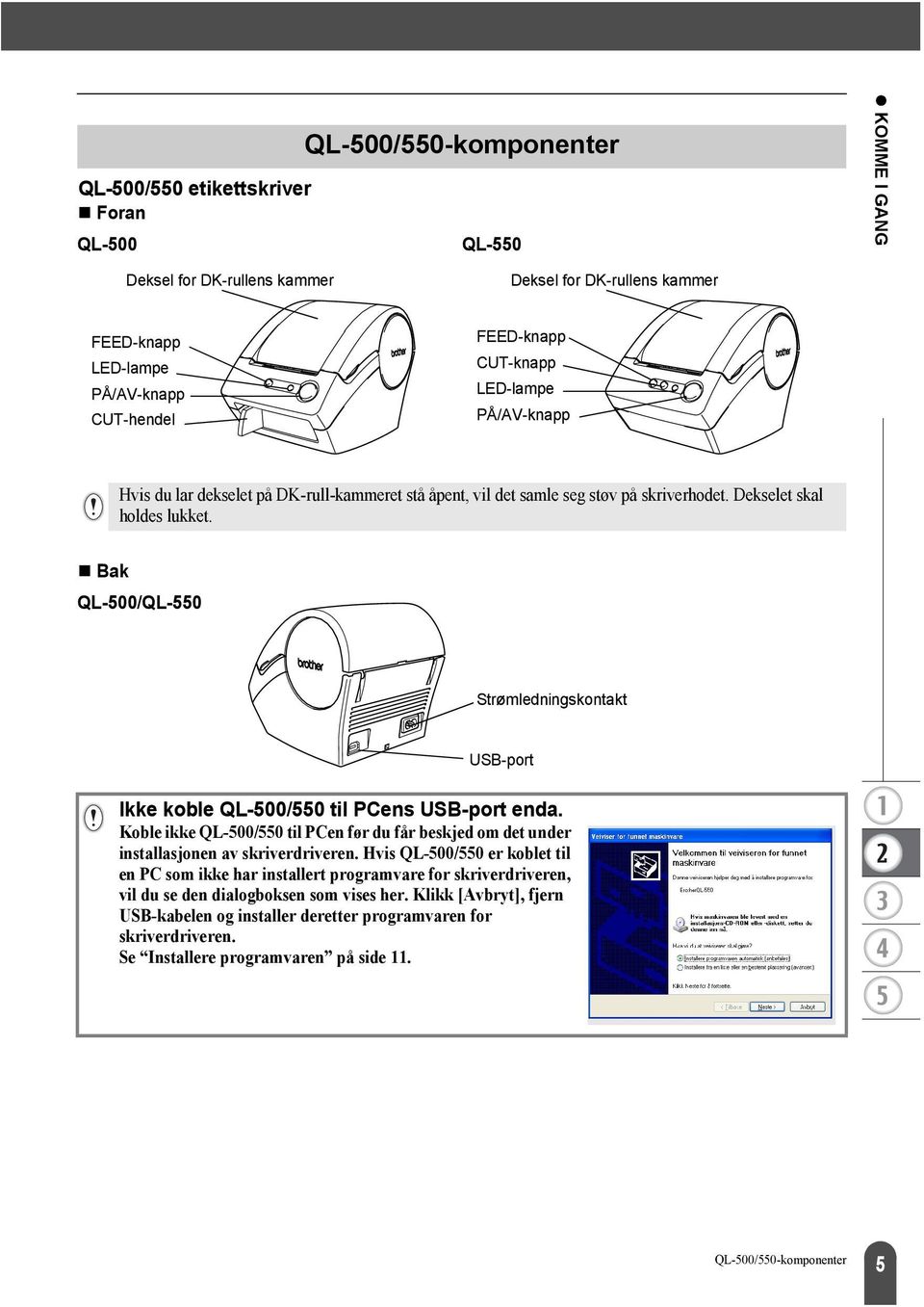 Bak QL-500/QL-550 Strømledningskontakt USB-port Ikke koble QL-500/550 til PCens USB-port enda. Koble ikke QL-500/550 til PCen før du får beskjed om det under installasjonen av skriverdriveren.