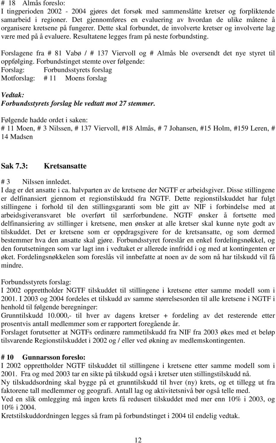 Resultatene legges fram på neste forbundsting. Forslagene fra # 81 Vabø / # 137 Viervoll og # Almås ble oversendt det nye styret til oppfølging.