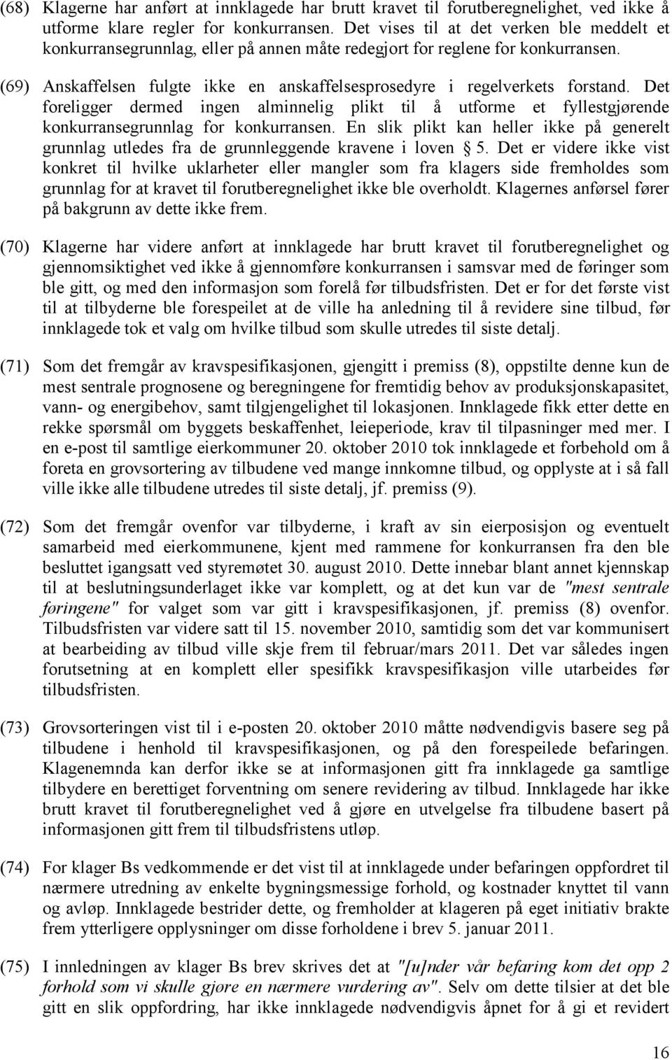 (69) Anskaffelsen fulgte ikke en anskaffelsesprosedyre i regelverkets forstand. Det foreligger dermed ingen alminnelig plikt til å utforme et fyllestgjørende konkurransegrunnlag for konkurransen.