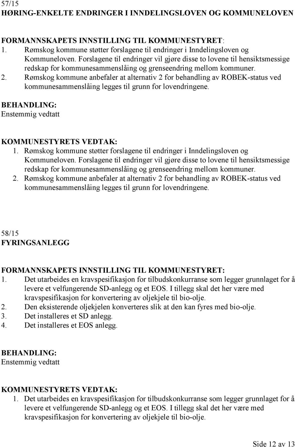 Rømskog kommune anbefaler at alternativ 2 for behandling av ROBEK-status ved kommunesammenslåing legges til grunn for lovendringene. Enstemmig vedtatt 1.