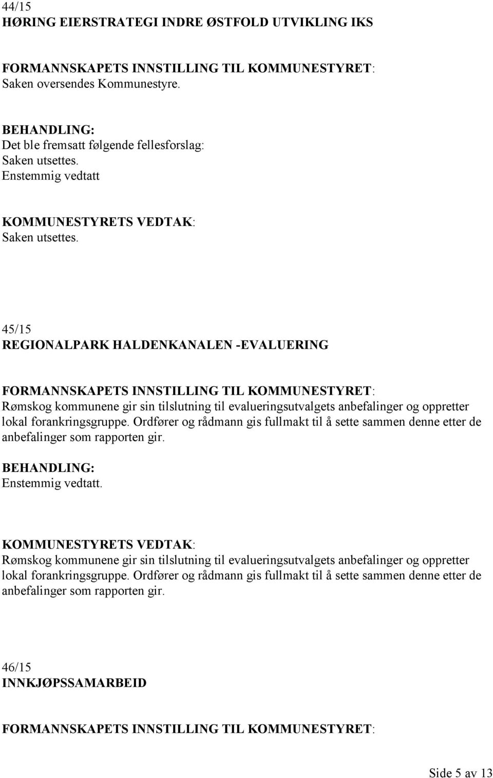 Ordfører og rådmann gis fullmakt til å sette sammen denne etter de anbefalinger som rapporten gir. Enstemmig vedtatt.