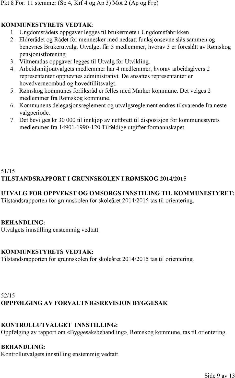 Arbeidsmiljøutvalgets medlemmer har 4 medlemmer, hvorav arbeidsgivers 2 representanter oppnevnes administrativt. De ansattes representanter er hovedverneombud og hovedtillitsvalgt. 5.