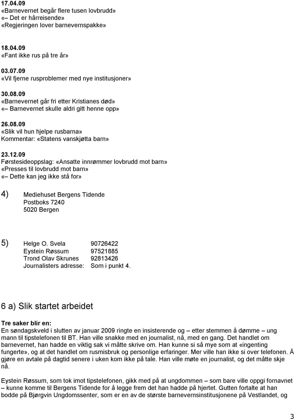 12.09 Førstesideoppslag: «Ansatte innrømmer lovbrudd mot barn» «Presses til lovbrudd mot barn» «Dette kan jeg ikke stå for» 4) Mediehuset Bergens Tidende Postboks 7240 5020 Bergen 5) Helge O.