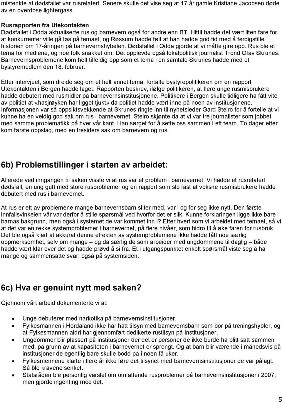 Hittil hadde det vært liten fare for at konkurrenter ville gå løs på temaet, og Røssum hadde følt at han hadde god tid med å ferdigstille historien om 17-åringen på barnevernshybelen.