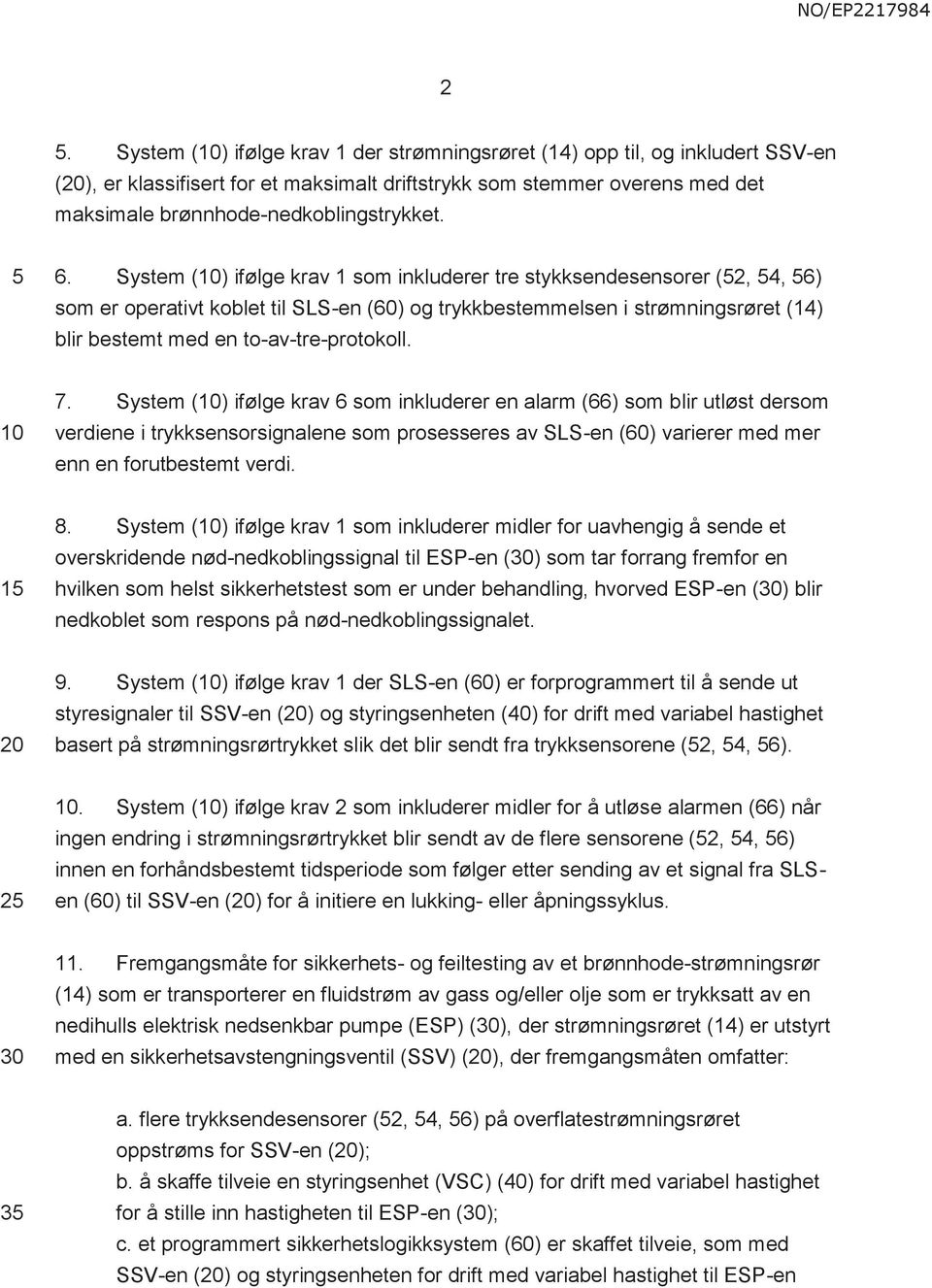 System () ifølge krav 6 som inkluderer en alarm (66) som blir utløst dersom verdiene i trykksensorsignalene som prosesseres av SLS-en (60) varierer med mer enn en forutbestemt verdi. 8.