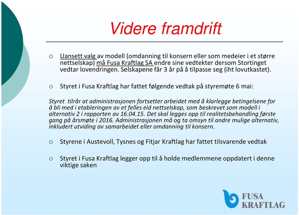 Styret i Fusa Kraftlag har fattet følgende vedtak på styremøte 6 mai: Styret tilrår at administrasjonen fortsetter arbeidet med å klarlegge betingelsene for å bli med i etableringen av et felles eid