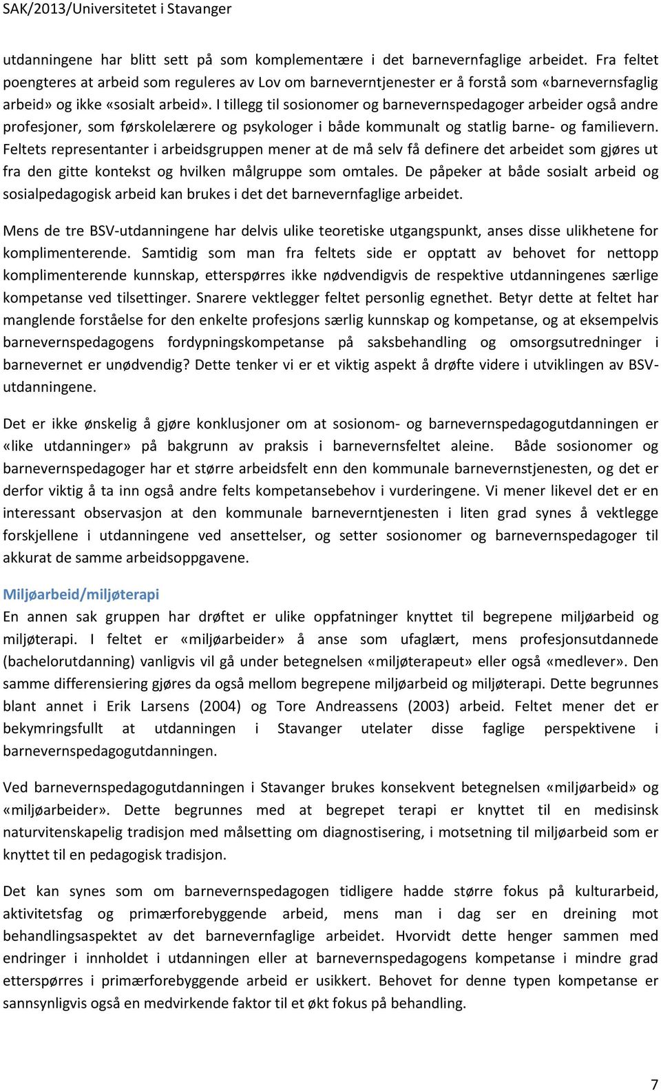 I tillegg til sosionomer og barnevernspedagoger arbeider også andre profesjoner, som førskolelærere og psykologer i både kommunalt og statlig barne- og familievern.