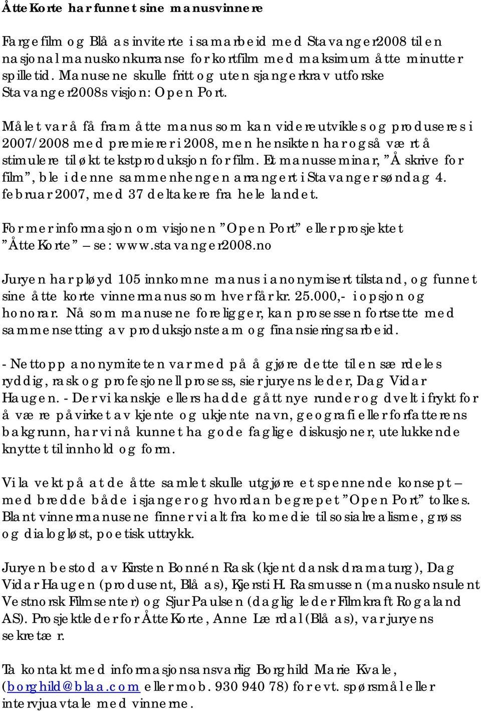 Målet var å få fram åtte manus som kan videreutvikles og produseres i 2007/2008 med premierer i 2008, men hensikten har også vært å stimulere til økt tekstproduksjon for film.