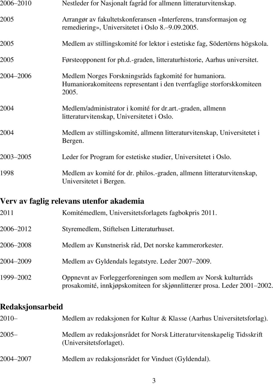 Humaniorakomiteens representant i den tverrfaglige storforskkomiteen 2005. 2004 Medlem/administrator i komité for dr.art.-graden, allmenn litteraturvitenskap, Universitetet i Oslo.