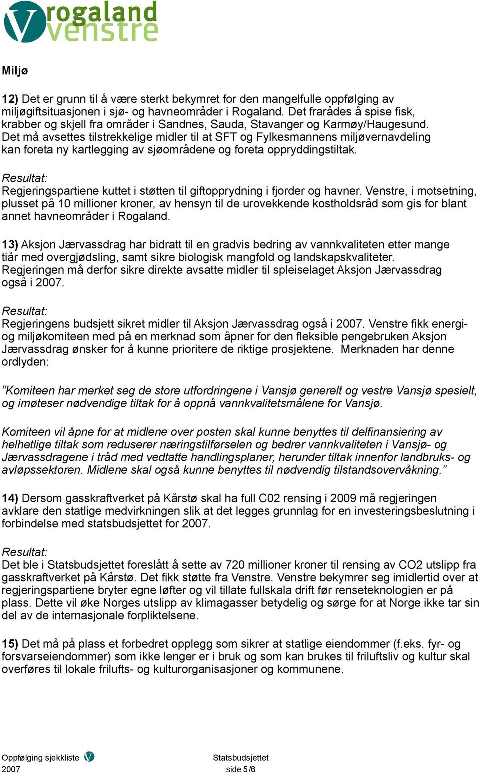 Det må avsettes tilstrekkelige midler til at SFT og Fylkesmannens miljøvernavdeling kan foreta ny kartlegging av sjøområdene og foreta oppryddingstiltak.