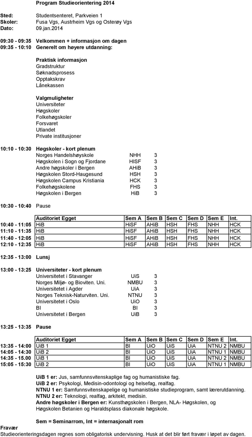 10:40-11:05 HiB HiSF AHiB HSH FHS NHH HCK 11:10-11:35 HiB HiSF AHiB HSH FHS NHH HCK 11:40-12:05 HiB HiSF AHiB HSH FHS NHH HCK 12:10-12:35 HiB HiSF AHiB HSH FHS NHH HCK 12:35-13:00 Lunsj