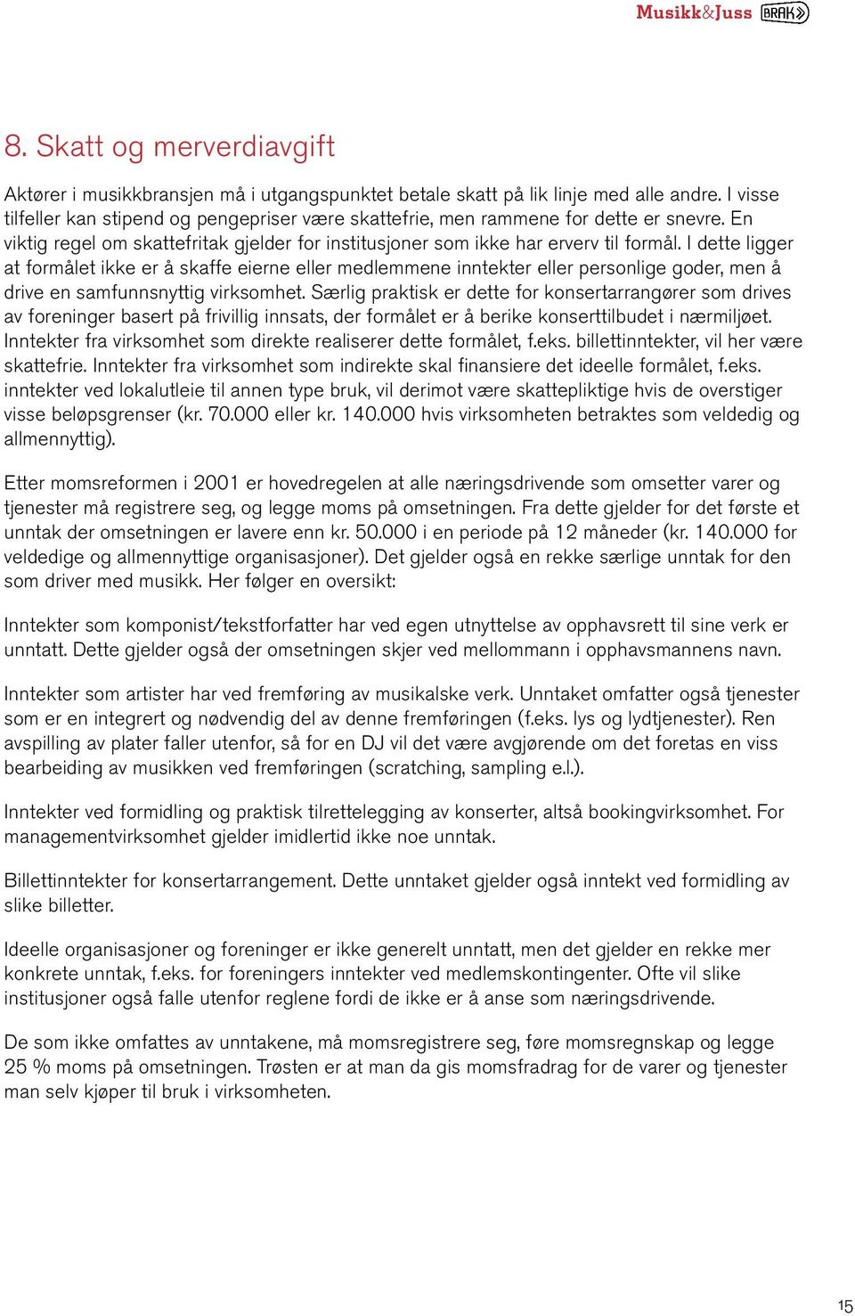 I dette ligger at formålet ikke er å skaffe eierne eller medlemmene inntekter eller personlige goder, men å drive en samfunnsnyttig virksomhet.