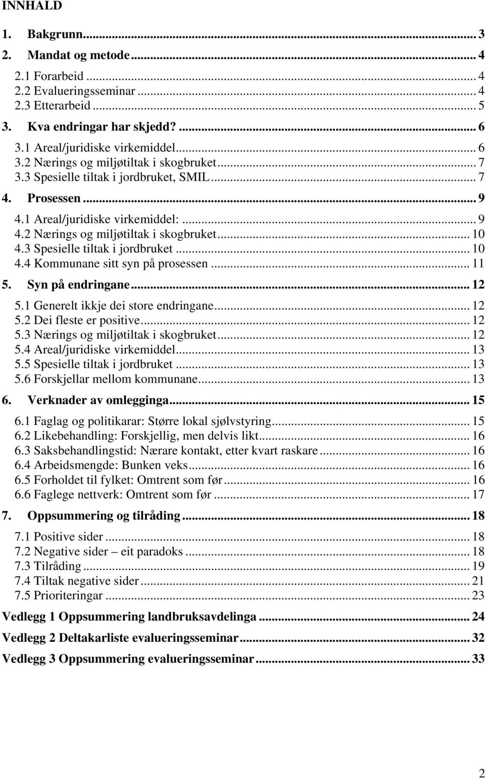 .. 11 5. Syn på endringane... 12 5.1 Generelt ikkje dei store endringane... 12 5.2 Dei fleste er positive... 12 5.3 Nærings og miljøtiltak i skogbruket... 12 5.4 Areal/juridiske virkemiddel... 13 5.