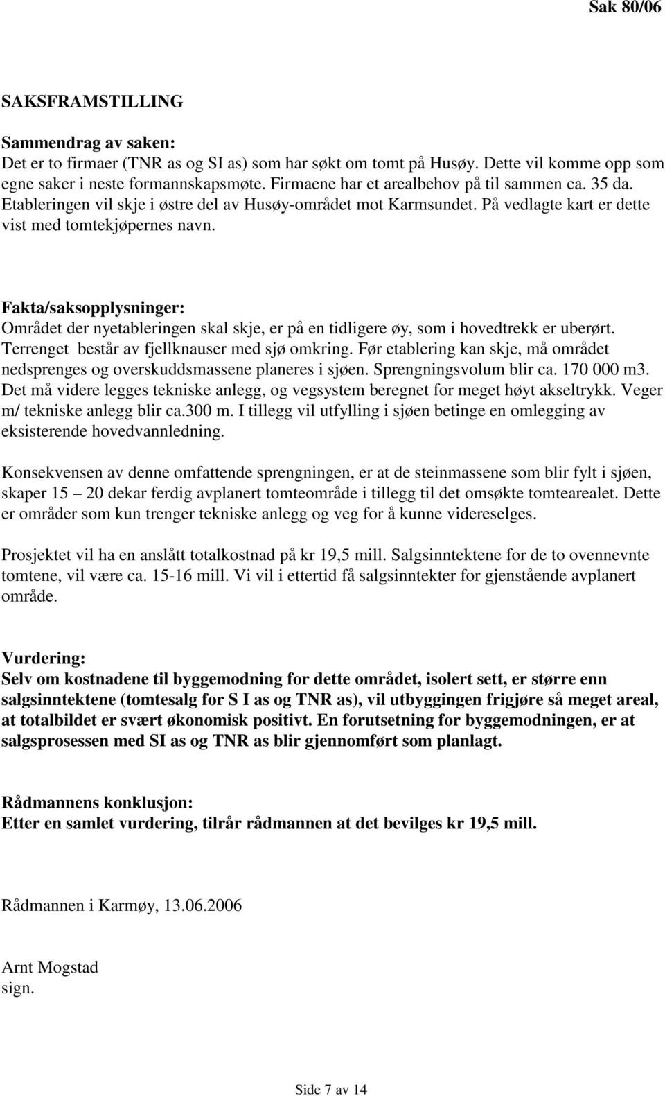 Fakta/saksopplysninger: Området der nyetableringen skal skje, er på en tidligere øy, som i hovedtrekk er uberørt. Terrenget består av fjellknauser med sjø omkring.