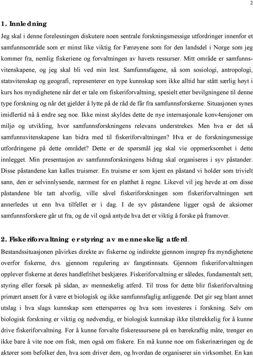 Samfunnsfagene, så som sosiologi, antropologi, statsvitenskap og geografi, representerer en type kunnskap som ikke alltid har stått særlig høyt i kurs hos myndighetene når det er tale om