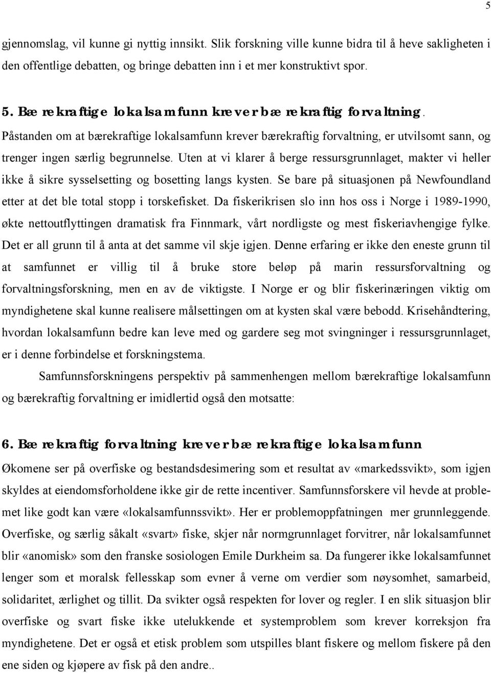 Uten at vi klarer å berge ressursgrunnlaget, makter vi heller ikke å sikre sysselsetting og bosetting langs kysten. Se bare på situasjonen på Newfoundland etter at det ble total stopp i torskefisket.