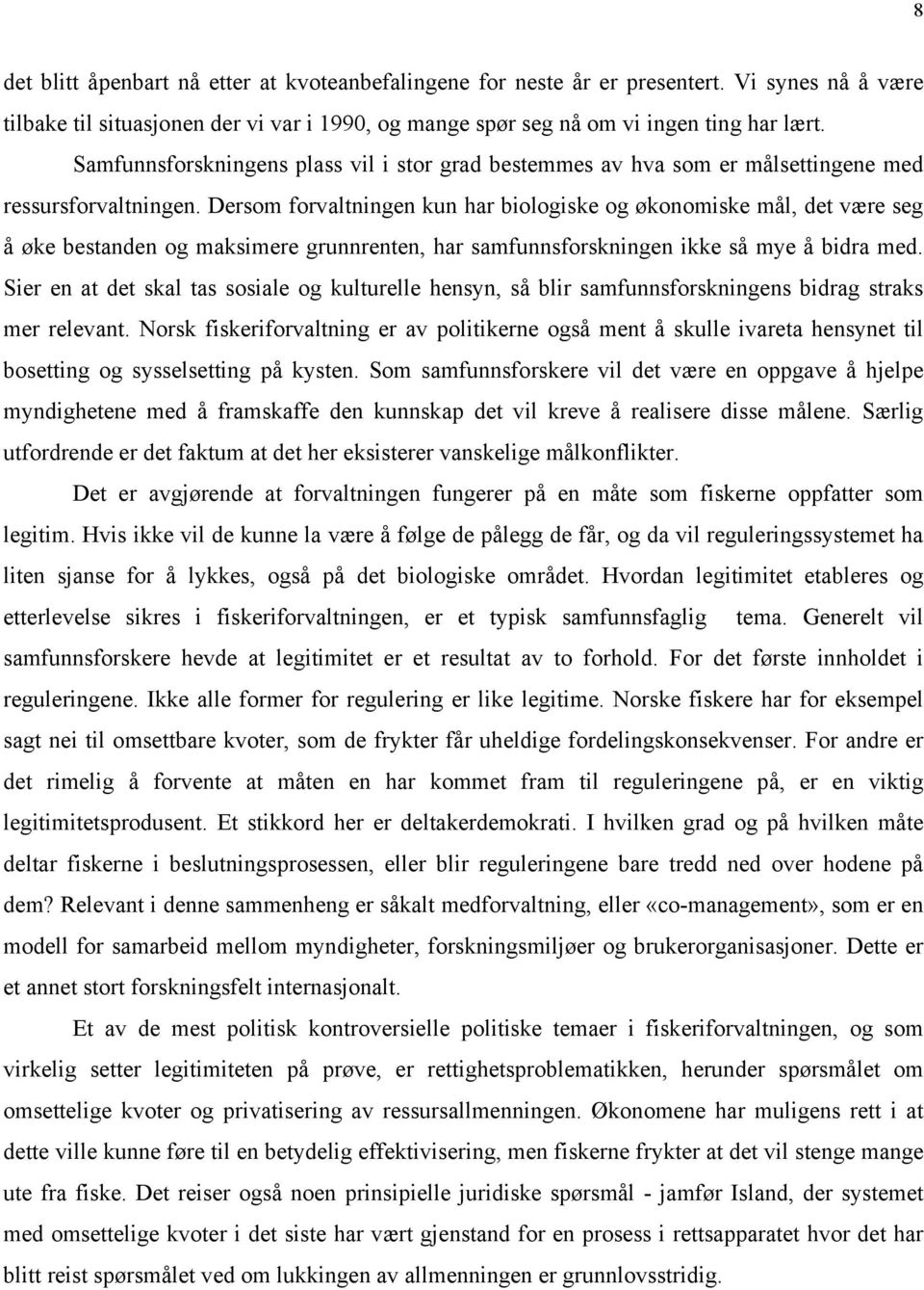 Dersom forvaltningen kun har biologiske og økonomiske mål, det være seg å øke bestanden og maksimere grunnrenten, har samfunnsforskningen ikke så mye å bidra med.