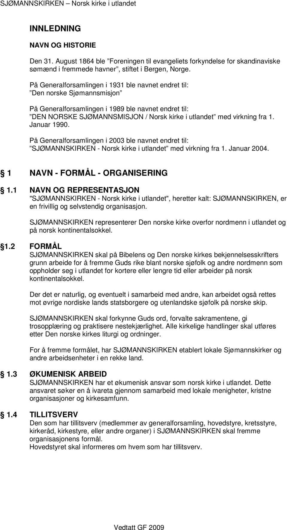 1. Januar 1990. På Generalforsamlingen i 2003 ble navnet endret til: SJØMANNSKIRKEN - Norsk kirke i utlandet med virkning fra 1. Januar 2004. 1 NAVN - FORMÅL - ORGANISERING 1.