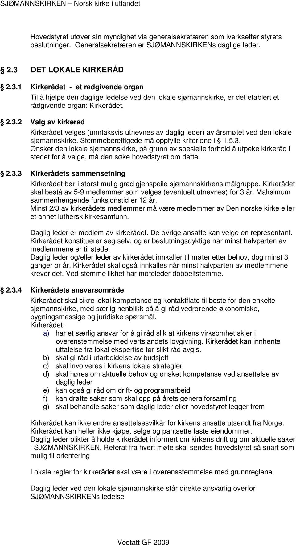 Stemmeberettigede må oppfylle kriteriene i 1.5.3. Ønsker den lokale sjømannskirke, på grunn av spesielle forhold å utpeke kirkeråd i stedet for å velge, må den søke hovedstyret om dette. 2.3.3 Kirkerådets sammensetning Kirkerådet bør i størst mulig grad gjenspeile sjømannskirkens målgruppe.