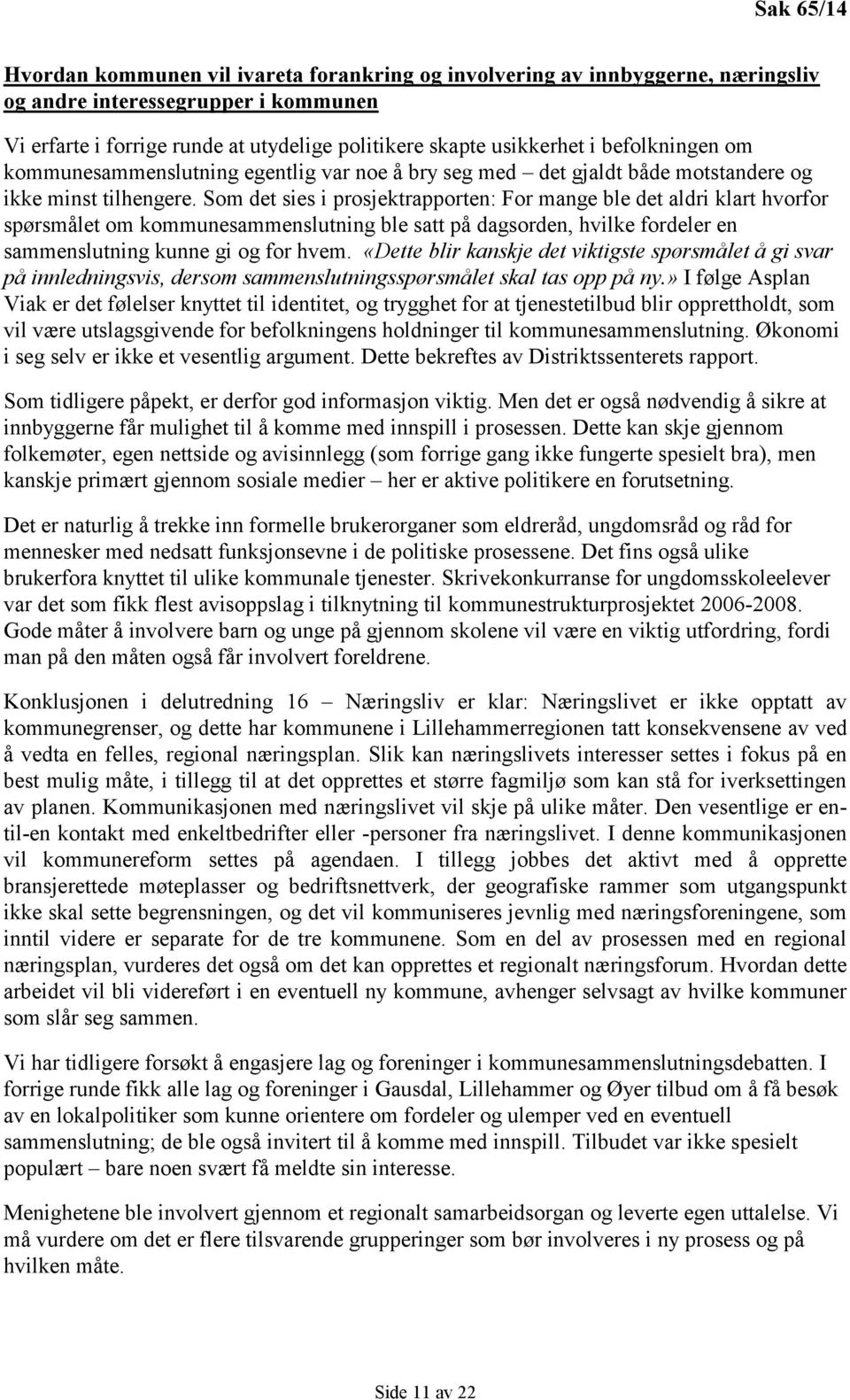 Som det sies i prosjektrapporten: For mange ble det aldri klart hvorfor spørsmålet om kommunesammenslutning ble satt på dagsorden, hvilke fordeler en sammenslutning kunne gi og for hvem.