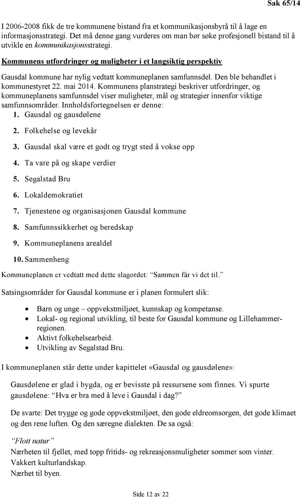 Kommunens utfordringer og muligheter i et langsiktig perspektiv Gausdal kommune har nylig vedtatt kommuneplanen samfunnsdel. Den ble behandlet i kommunestyret 22. mai 2014.