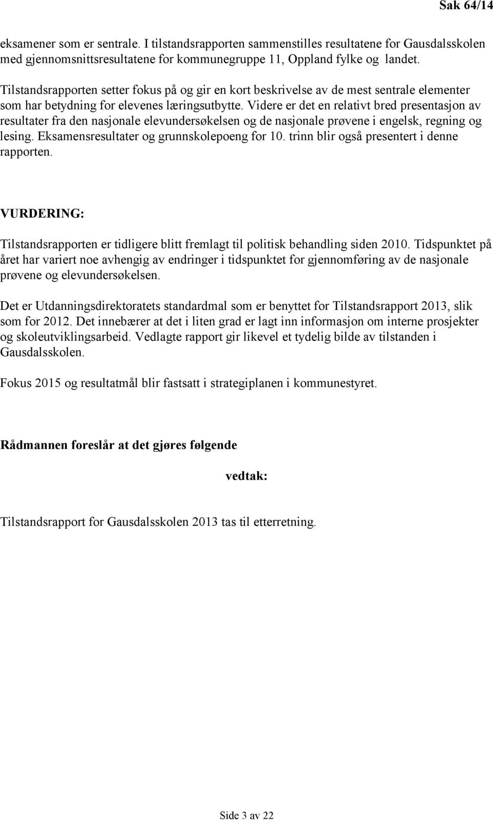 Videre er det en relativt bred presentasjon av resultater fra den nasjonale elevundersøkelsen og de nasjonale prøvene i engelsk, regning og lesing. Eksamensresultater og grunnskolepoeng for 10.