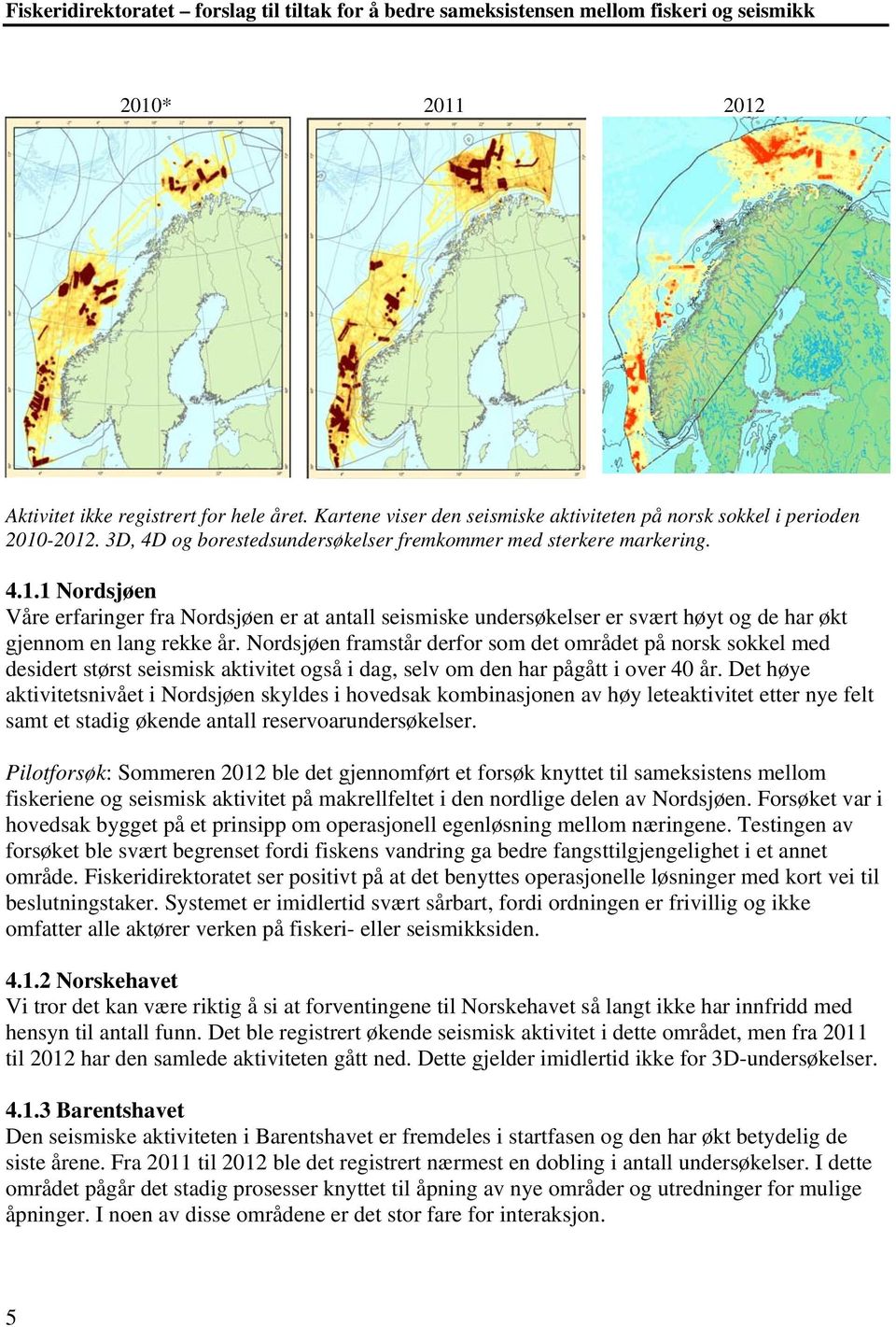 1 Nordsjøen Våre erfaringer fra Nordsjøen er at antall seismiske undersøkelser er svært høyt og de har økt gjennom en lang rekke år.