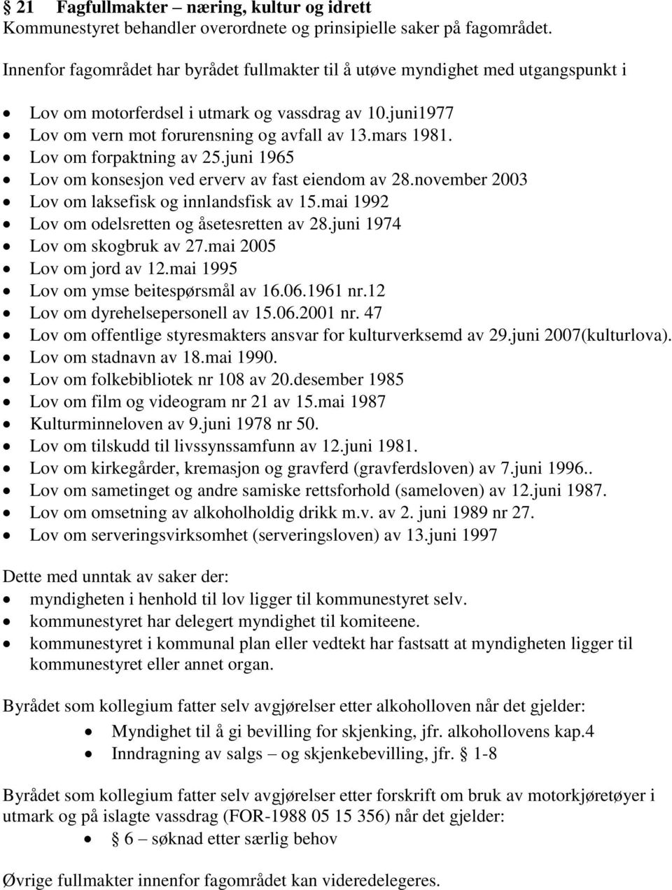 Lov om forpaktning av 25.juni 1965 Lov om konsesjon ved erverv av fast eiendom av 28.november 2003 Lov om laksefisk og innlandsfisk av 15.mai 1992 Lov om odelsretten og åsetesretten av 28.