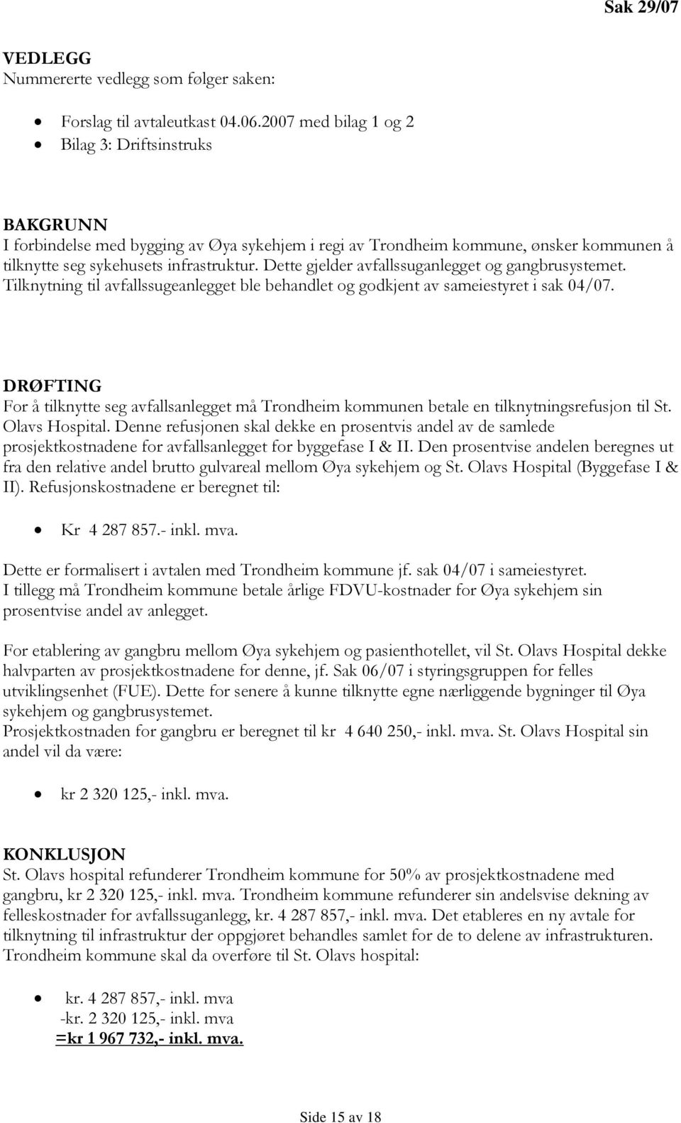 Dette gjelder avfallssuganlegget og gangbrusystemet. Tilknytning til avfallssugeanlegget ble behandlet og godkjent av sameiestyret i sak 04/07.