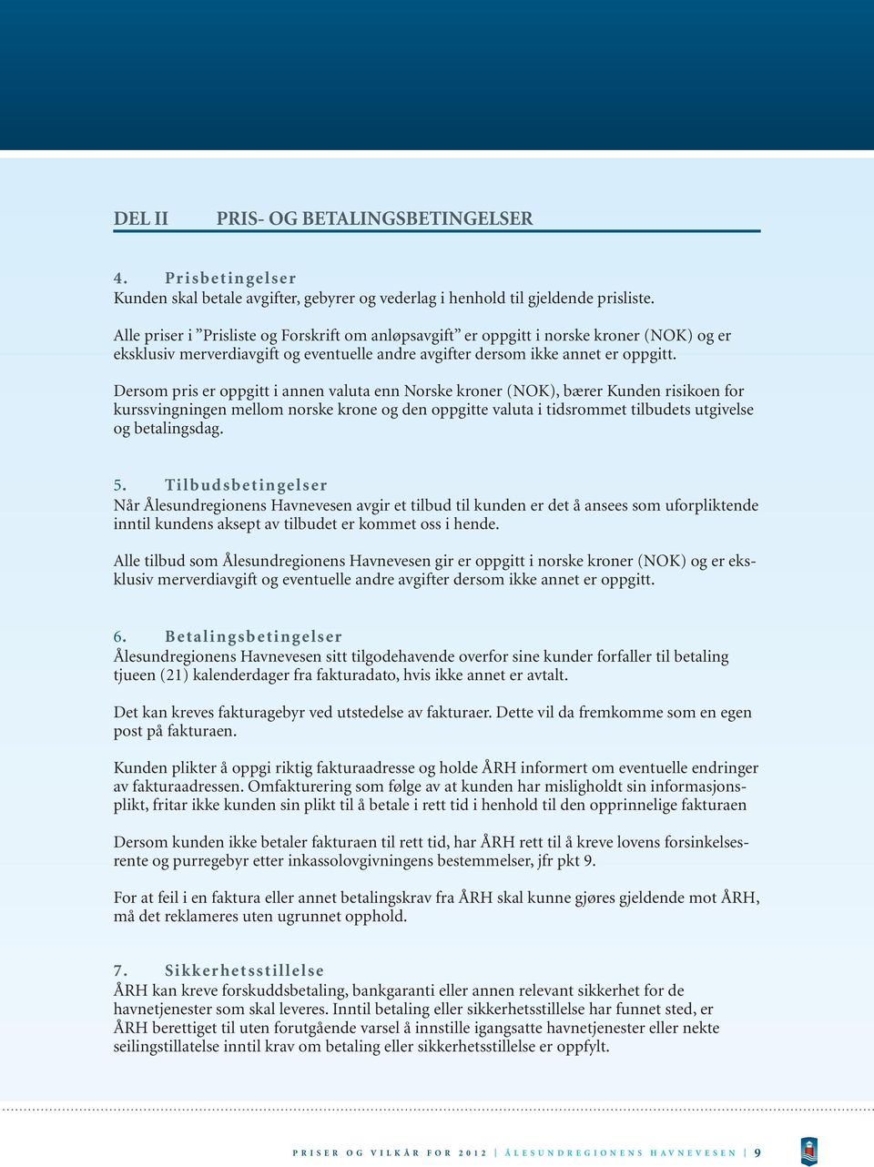 Dersom pris er oppgitt i annen valuta enn Norske kroner (NOK), bærer Kunden risikoen for kurssvingningen mellom norske krone og den oppgitte valuta i tidsrommet tilbudets utgivelse og betalingsdag. 5.