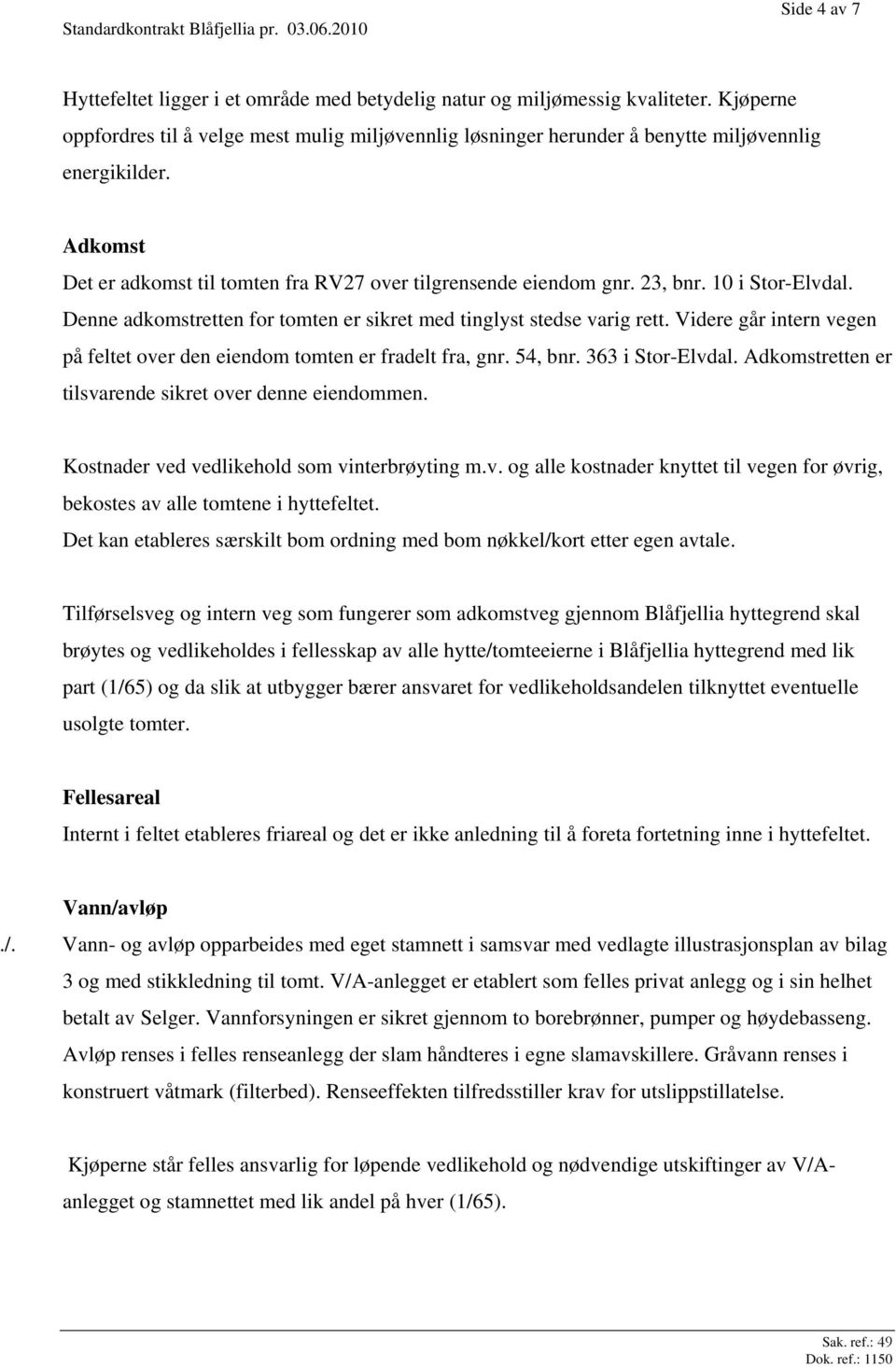 10 i Stor-Elvdal. Denne adkomstretten for tomten er sikret med tinglyst stedse varig rett. Videre går intern vegen på feltet over den eiendom tomten er fradelt fra, gnr. 54, bnr. 363 i Stor-Elvdal.