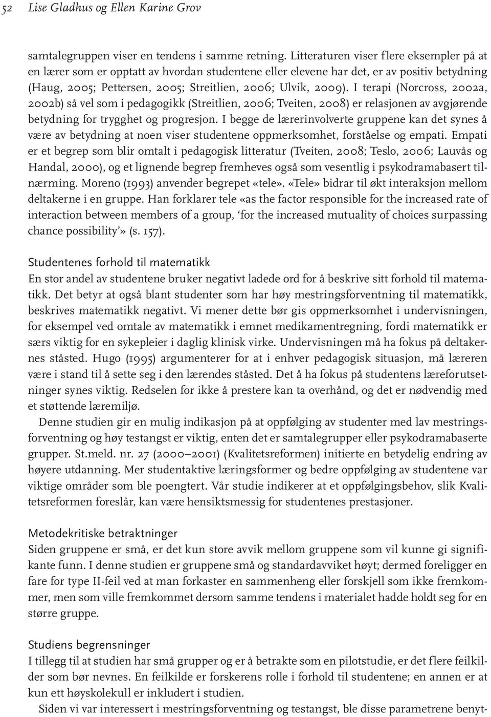 I terapi (Norcross, 2002a, 2002b) så vel som i pedagogikk (Streitlien, 2006; Tveiten, 2008) er relasjonen av avgjørende betydning for trygghet og progresjon.