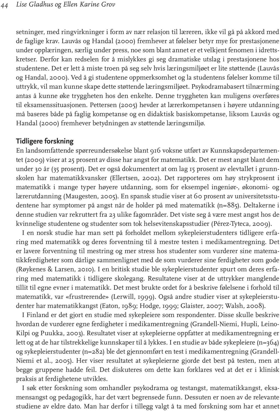 Derfor kan redselen for å mislykkes gi seg dramatiske utslag i prestasjonene hos studentene. Det er lett å miste troen på seg selv hvis læringsmiljøet er lite støttende (Lauvås og Handal, 2000).