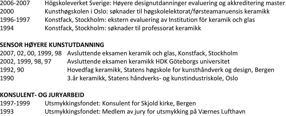 keramik och glas, Konstfack, Stockholm 2002, 1999, 98, 97 Avsluttende eksamen keramikk HDK Göteborgs universitet 1992, 90 Hovedfag keramikk, Statens høgskole for kunsthåndverk og design, Bergen 1990