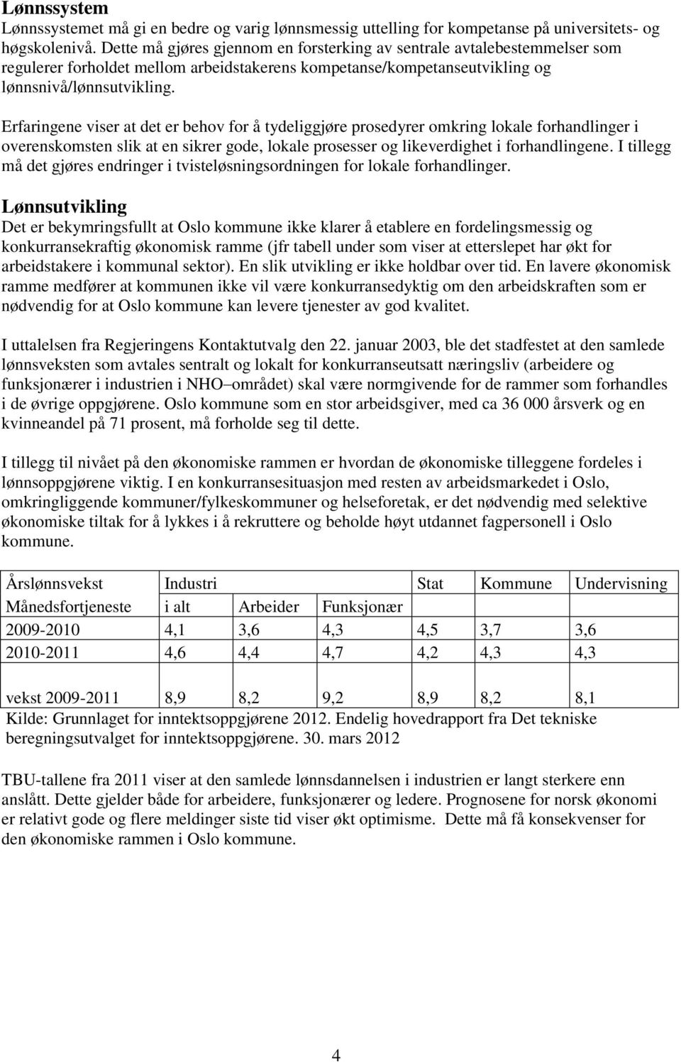 Erfaringene viser at det er behov for å tydeliggjøre prosedyrer omkring lokale forhandlinger i overenskomsten slik at en sikrer gode, lokale prosesser og likeverdighet i forhandlingene.