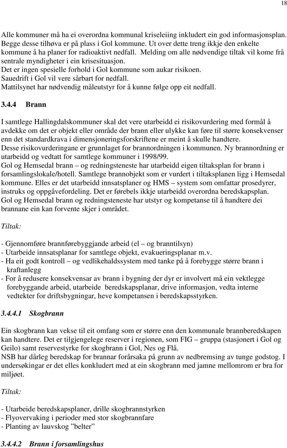 Det er ingen spesielle forhold i Gol kommune som aukar risikoen. Sauedrift i Gol vil vere sårbart for nedfall. Mattilsynet har nødvendig måleutstyr for å kunne følge opp eit nedfall. 3.4.