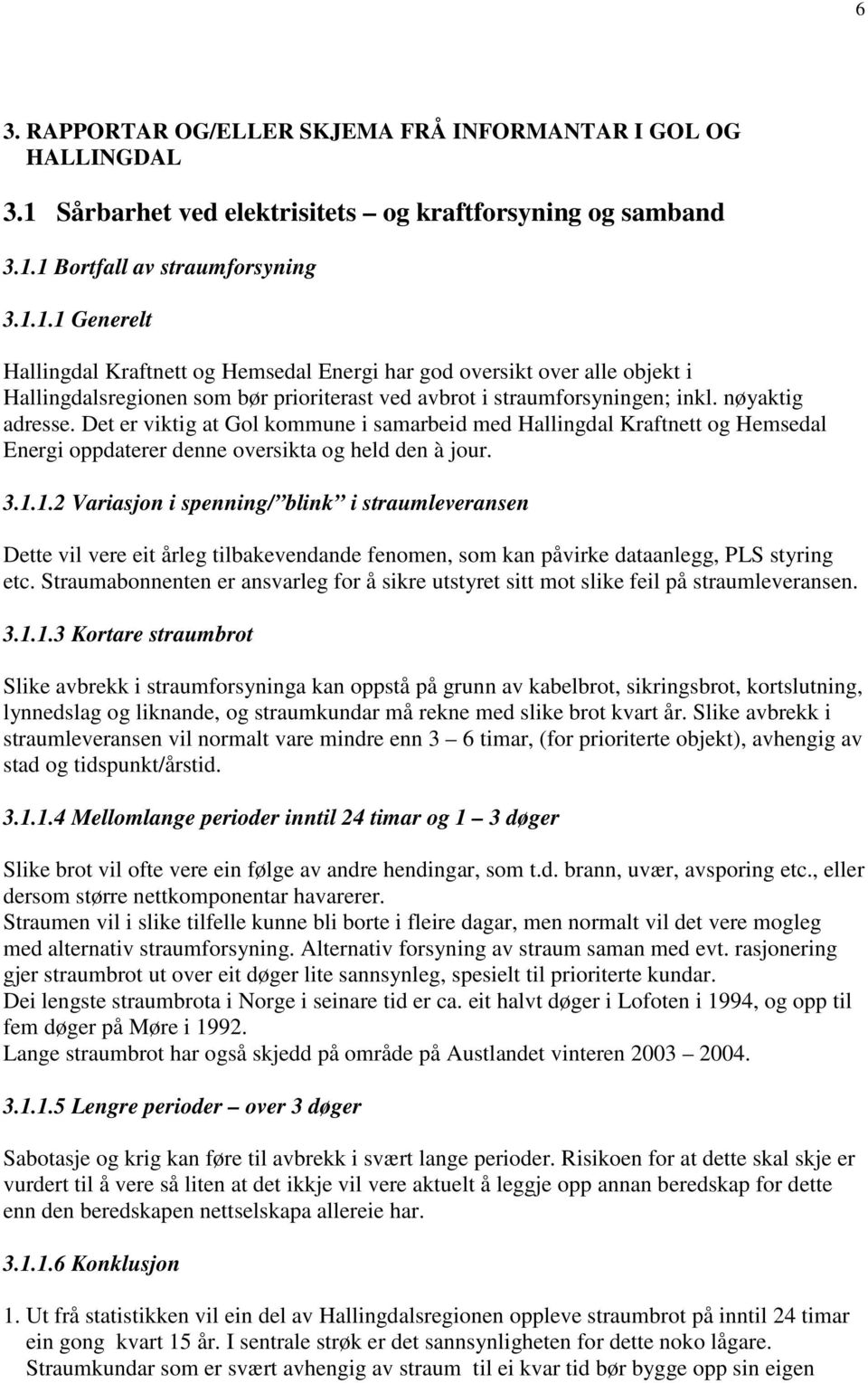 1 Bortfall av straumforsyning 3.1.1.1 Generelt Hallingdal Kraftnett og Hemsedal Energi har god oversikt over alle objekt i Hallingdalsregionen som bør prioriterast ved avbrot i straumforsyningen; inkl.