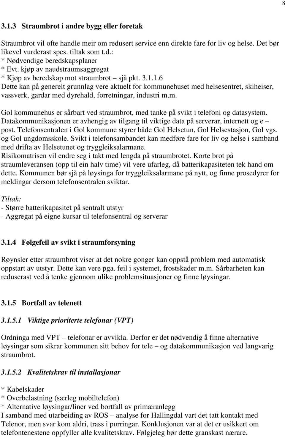 1.6 Dette kan på generelt grunnlag vere aktuelt for kommunehuset med helsesentret, skiheiser, vassverk, gardar med dyrehald, forretningar, industri m.m. Gol kommunehus er sårbart ved straumbrot, med tanke på svikt i telefoni og datasystem.