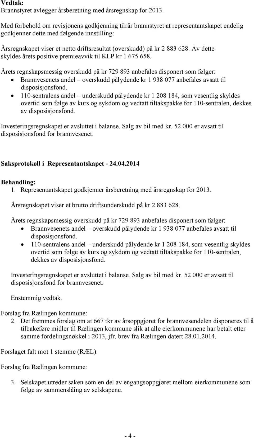 883 628. Av dette skyldes årets positive premieavvik til KLP kr 1 675 658. overtid som følge av kurs og sykdom og vedtatt tiltakspakke for 110-sentralen, dekkes av 1.