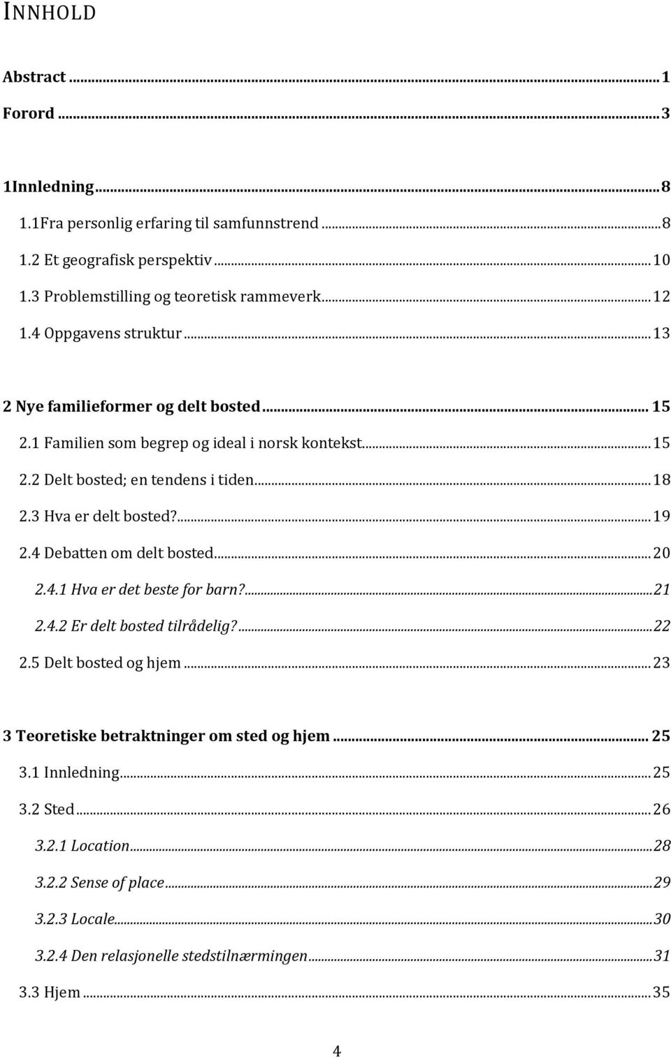 3 Hva er delt bosted?... 19 2.4 Debatten om delt bosted... 20 2.4.1 Hva er det beste for barn?... 21 2.4.2 Er delt bosted tilrådelig?... 22 2.5 Delt bosted og hjem.